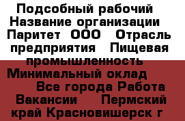 Подсобный рабочий › Название организации ­ Паритет, ООО › Отрасль предприятия ­ Пищевая промышленность › Минимальный оклад ­ 25 000 - Все города Работа » Вакансии   . Пермский край,Красновишерск г.